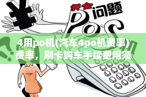 4用po机(汽车4po机费率)费率,刷卡购车手续费用须知 4用po机(汽车4po机费率)费率,刷卡购车手续费用须知