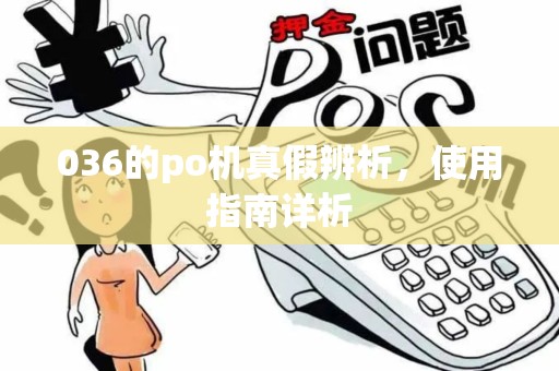 036的po机真假辨析,使用指南详析 036的po机真假辨析,使用指南详析
