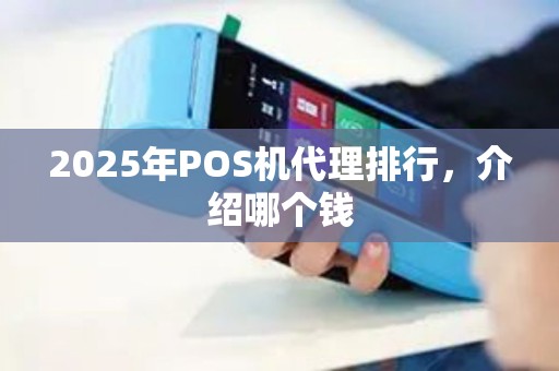 2025年POS机代理排行,介绍哪个钱 2025年POS机代理排行,介绍哪个钱