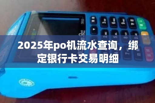2025年po机流水查询,绑定银行卡交易明细 2025年po机流水查询,绑定银行卡交易明细