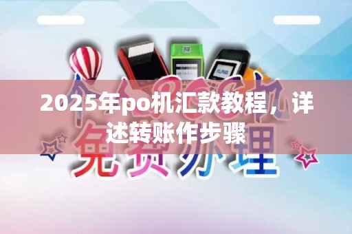 2025年po机汇款教程,详述转账作步骤 2025年po机汇款教程,详述转账作步骤