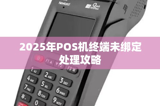 2025年POS机终端未绑定处理攻略