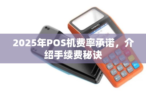 2025年POS机费率承诺,介绍手续费秘诀 2025年POS机费率承诺,介绍手续费秘诀