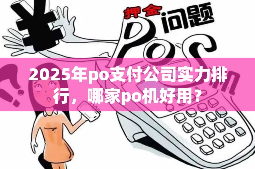 2025年po支付公司实力排行，哪家po机好用？