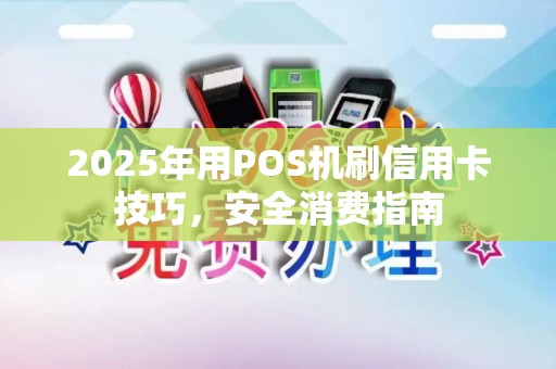 2025年用POS机刷信用卡技巧,安全消费指南 2025年用POS机刷信用卡技巧,安全消费指南
