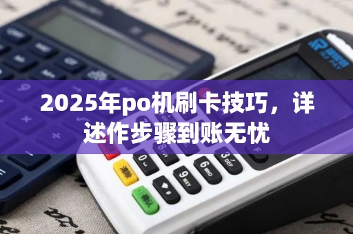 2025年po机刷卡技巧,详述作步骤到账无忧 2025年po机刷卡技巧,详述作步骤到账无忧
