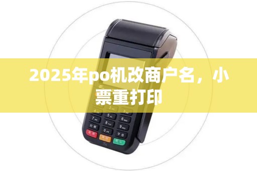 2025年po机改商户名,小票重打印 2025年po机改商户名,小票重打印