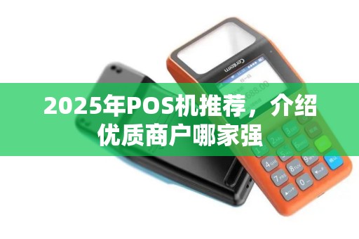 2025年POS机推荐,介绍优质商户哪家强 2025年POS机推荐,介绍优质商户哪家强