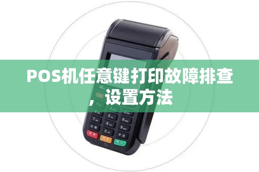 POS机任意键打印故障排查，设置方法