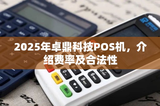 2025年卓鼎科技POS机，介绍费率及合法性