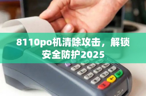 8110po机清除攻击,解锁安全防护2025 8110po机清除攻击,解锁安全防护2025