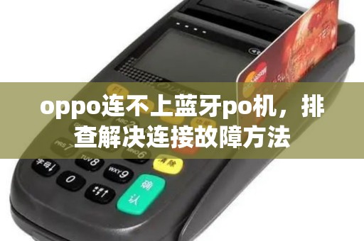 oppo连不上蓝牙po机，排查解决连接故障方法