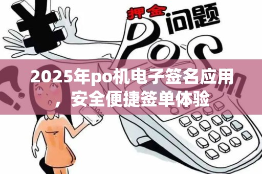 2025年po机电子签名应用,安全便捷签单体验 2025年po机电子签名应用,安全便捷签单体验