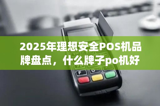 2025年理想安全POS机品牌盘点,什么牌子po机好用安全点 2025年理想安全POS机品牌盘点,什么牌子po机好用安全点