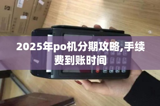 2025年po机分期攻略,手续费到账时间 2025年po机分期攻略,手续费到账时间