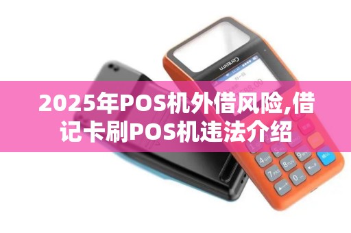 2025年POS机外借风险,借记卡刷POS机违法介绍 2025年POS机外借风险,借记卡刷POS机违法介绍