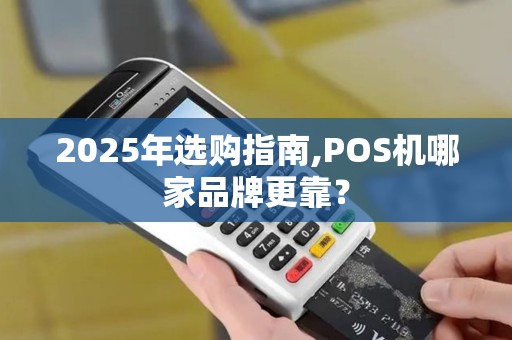 2025年选购指南,POS机哪家品牌更靠? 2025年选购指南,POS机哪家品牌更靠?