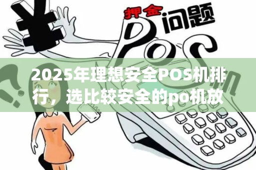 2025年理想安全POS机排行,选比较安全的po机放心经营 2025年理想安全POS机排行,选比较安全的po机放心经营