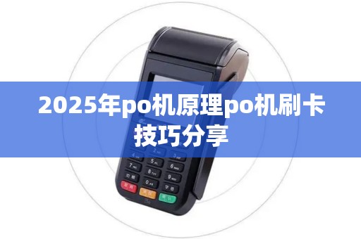 2025年po机原理po机刷卡技巧分享 2025年po机原理po机刷卡技巧分享
