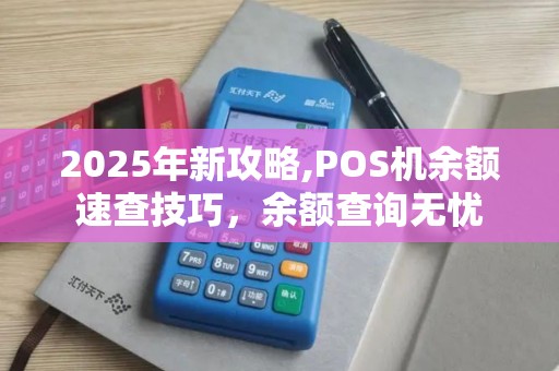 2025年新攻略,POS机余额速查技巧,余额查询无忧 2025年新攻略,POS机余额速查技巧,余额查询无忧