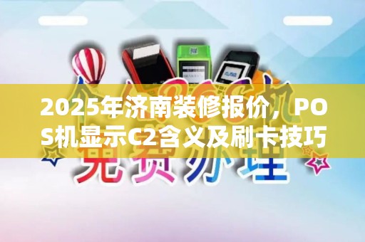 2025年济南装修报价,POS机显示C2含义及刷卡技巧 2025年济南装修报价,POS机显示C2含义及刷卡技巧