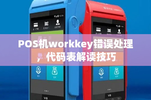 POS机workkey错误处理,代码表解读技巧 POS机workkey错误处理,代码表解读技巧
