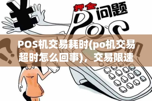 POS机交易耗时(po机交易超时怎么回事),交易限速对策 POS机交易耗时(po机交易超时怎么回事),交易限速对策