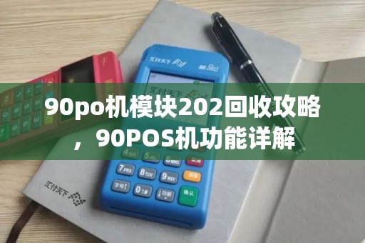 90po机模块202回收攻略,90POS机功能详解 90po机模块202回收攻略,90POS机功能详解