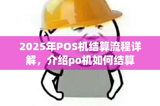 2025年POS机结算流程详解,介绍po机如何结算 2025年POS机结算流程详解,介绍po机如何结算