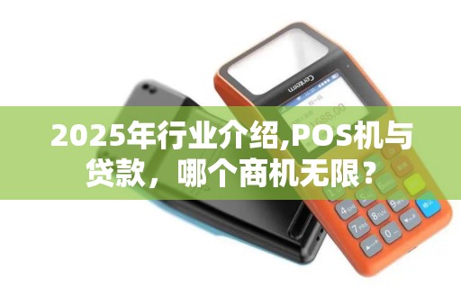 2025年行业介绍,POS机与贷款,哪个商机无限? 2025年行业介绍,POS机与贷款,哪个商机无限?