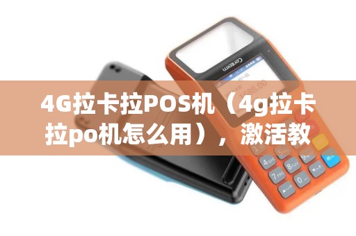 4G拉卡拉POS机(4g拉卡拉po机怎么用),激活教程与安全使用指南 4G拉卡拉POS机(4g拉卡拉po机怎么用),激活教程与安全使用指南