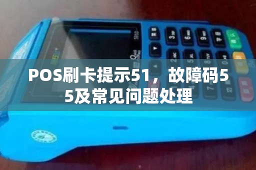 POS刷卡提示51,故障码55及常见问题处理 POS刷卡提示51,故障码55及常见问题处理