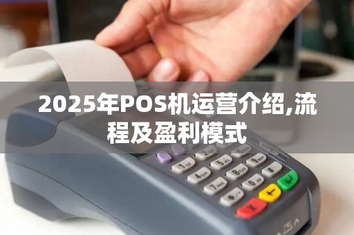 2025年POS机运营介绍,流程及盈利模式 2025年POS机运营介绍,流程及盈利模式