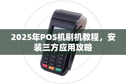2025年POS机刷机教程,安装三方应用攻略 2025年POS机刷机教程,安装三方应用攻略