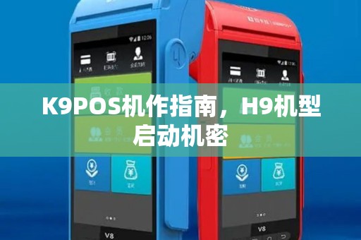K9POS机作指南,H9机型启动机密 K9POS机作指南,H9机型启动机密