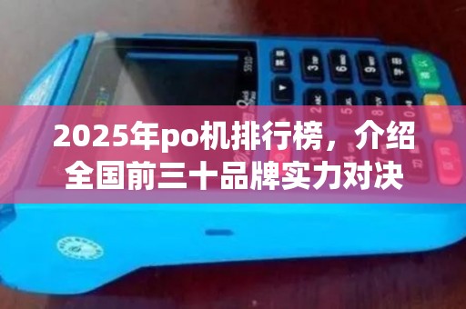 2025年po机排行榜,介绍全国前三十品牌实力对决 2025年po机排行榜,介绍全国前三十品牌实力对决
