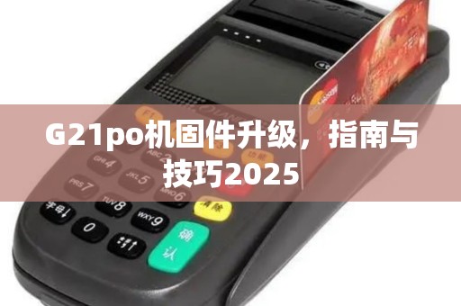 G21po机固件升级，指南与技巧2025