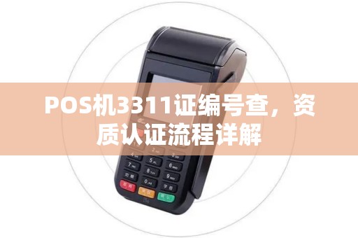 POS机3311证编号查,资质认证流程详解 POS机3311证编号查,资质认证流程详解