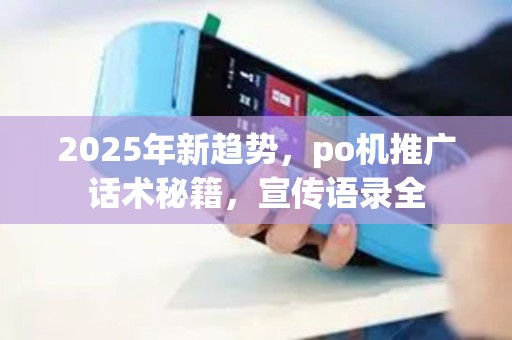 2025年新趋势,po机推广话术秘籍,宣传语录全 2025年新趋势,po机推广话术秘籍,宣传语录全