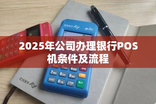 2025年公司办理银行POS机条件及流程