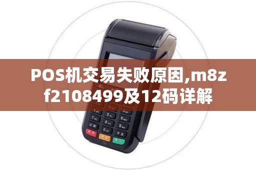POS机交易失败原因,m8zf2108499及12码详解 POS机交易失败原因,m8zf2108499及12码详解