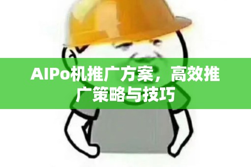 AIPo机推广方案，高效推广策略与技巧