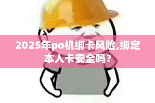 2025年po机绑卡风险,绑定本人卡安全吗? 2025年po机绑卡风险,绑定本人卡安全吗?