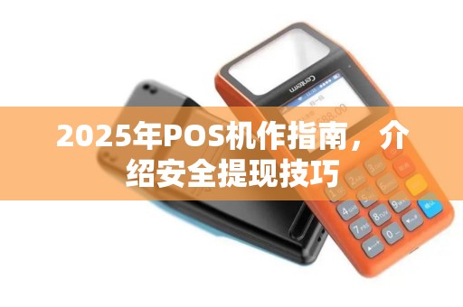 2025年POS机作指南，介绍安全提现技巧