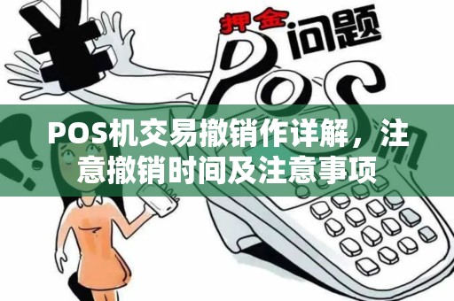 POS机交易撤销作详解,注意撤销时间及注意事项 POS机交易撤销作详解,注意撤销时间及注意事项