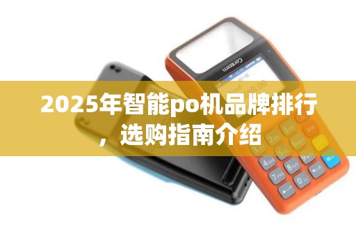 2025年智能po机品牌排行,选购指南介绍 2025年智能po机品牌排行,选购指南介绍