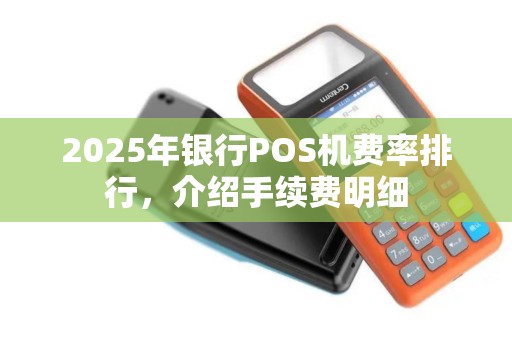 2025年银行POS机费率排行，介绍手续费明细