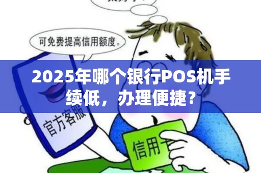 2025年哪个银行POS机手续低,办理便捷? 2025年哪个银行POS机手续低,办理便捷?