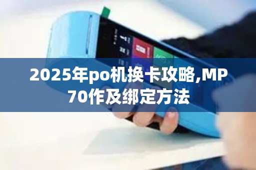 2025年po机换卡攻略,MP70作及绑定方法