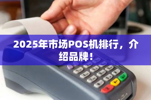 2025年市场POS机排行,介绍品牌! 2025年市场POS机排行,介绍品牌!
